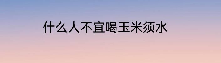 什么人不宜喝玉米须水