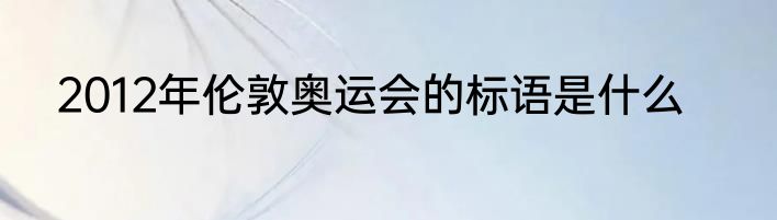 2012年伦敦奥运会的标语是什么
