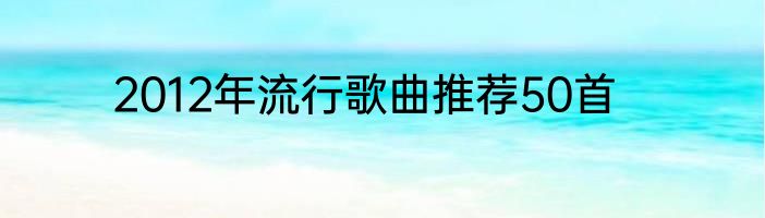 2012年流行歌曲推荐50首