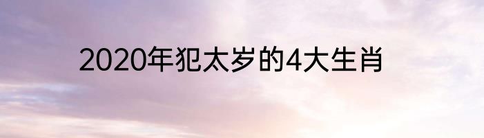2020年犯太岁的4大生肖