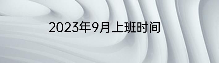 2023年9月上班时间