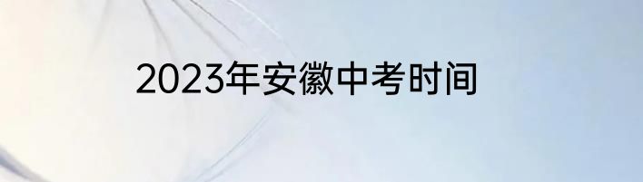 2023年安徽中考时间
