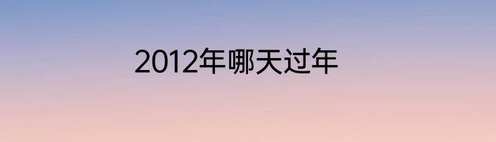 2012年哪天过年