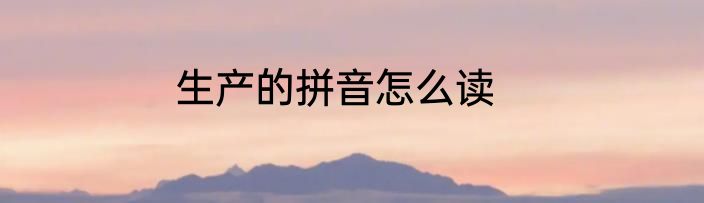生产的拼音怎么读