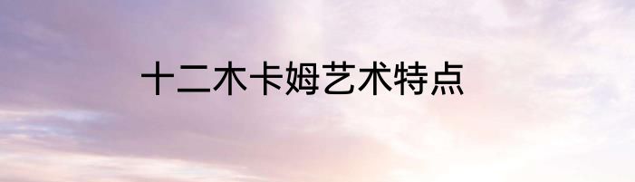 十二木卡姆艺术特点
