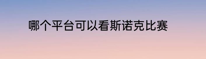 哪个平台可以看斯诺克比赛