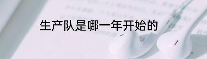 生产队是哪一年开始的