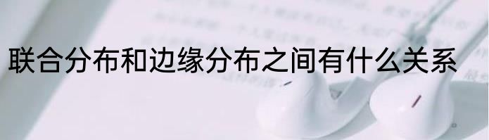 联合分布和边缘分布之间有什么关系