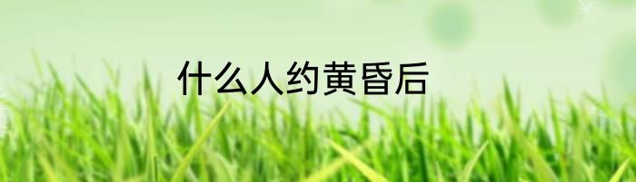 什么人约黄昏后