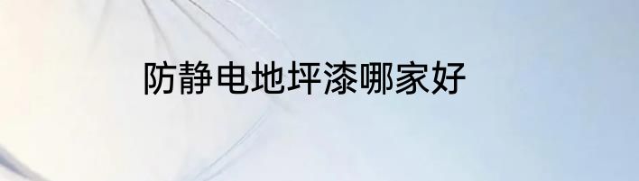 防静电地坪漆哪家好