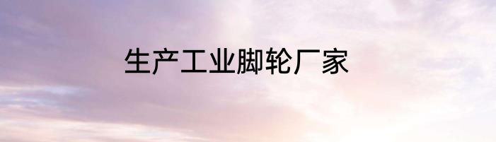 生产工业脚轮厂家
