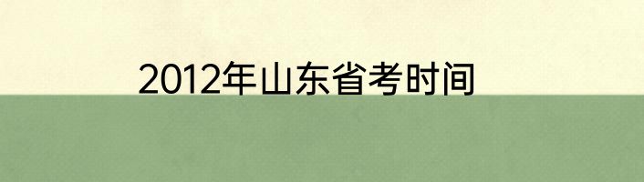 2012年山东省考时间
