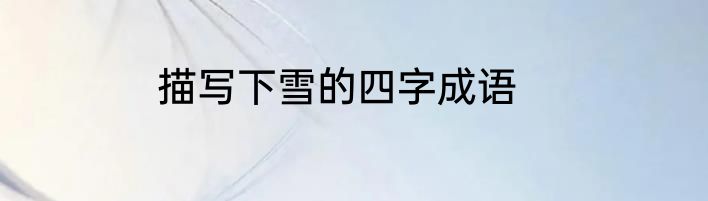 描写下雪的四字成语