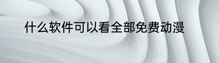 什么软件可以看全部免费动漫