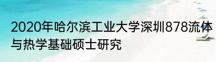 2020年哈尔滨工业大学深圳878流体与热学基础硕士研究