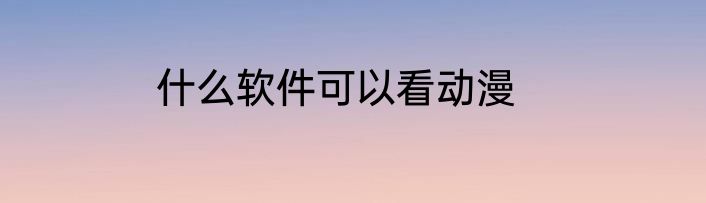 什么软件可以看动漫