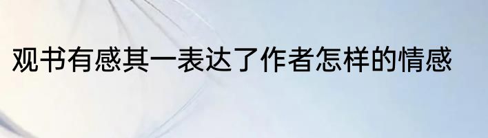 观书有感其一表达了作者怎样的情感