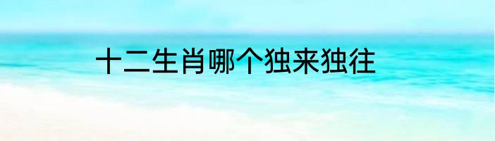 十二生肖哪个独来独往
