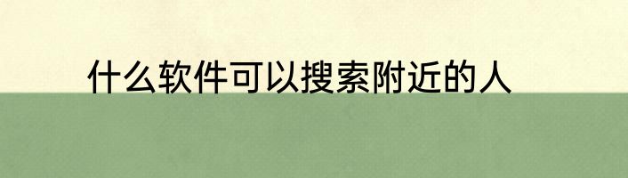 什么软件可以搜索附近的人