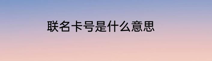 联名卡号是什么意思