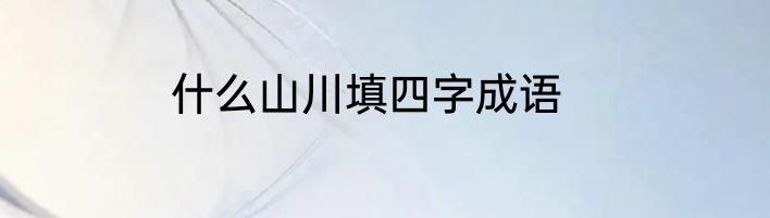 什么山川填四字成语