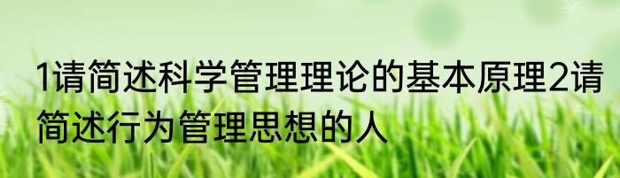 1请简述科学管理理论的基本原理2请简述行为管理思想的人