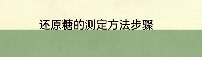 还原糖的测定方法步骤