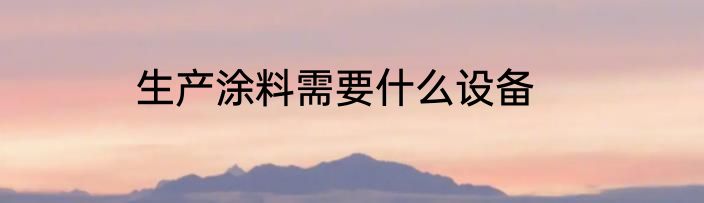生产涂料需要什么设备