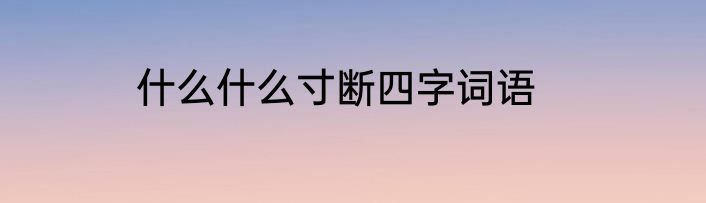 什么什么寸断四字词语