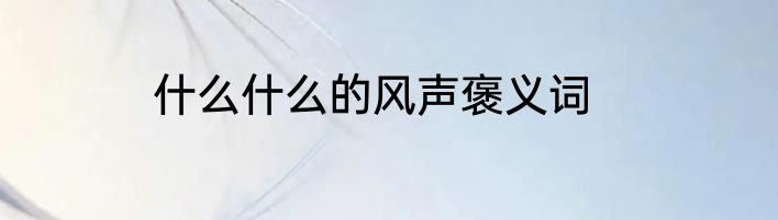 什么什么的风声褒义词
