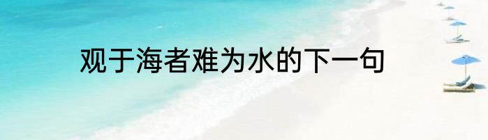 观于海者难为水的下一句