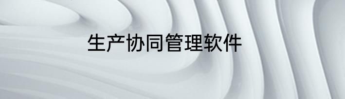 生产协同管理软件