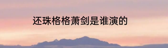 还珠格格萧剑是谁演的