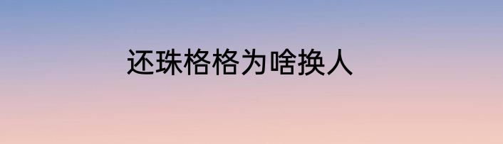 还珠格格为啥换人