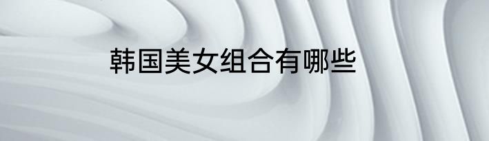 韩国美女组合有哪些