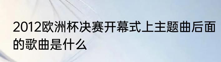 2012欧洲杯决赛开幕式上主题曲后面的歌曲是什么