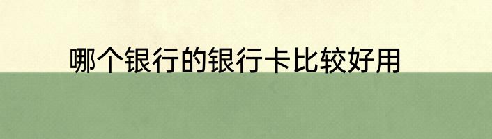 哪个银行的银行卡比较好用