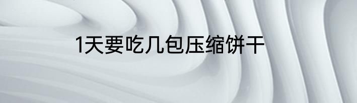 1天要吃几包压缩饼干