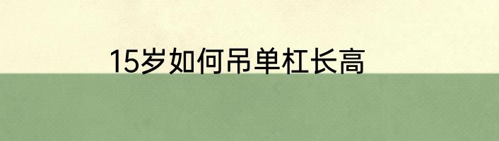 15岁如何吊单杠长高