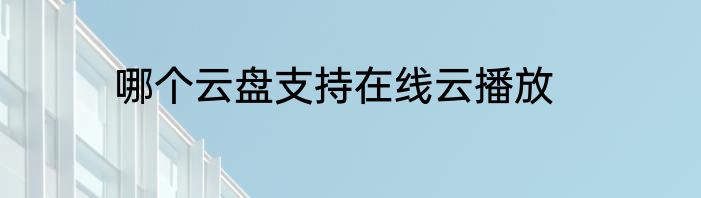 哪个云盘支持在线云播放