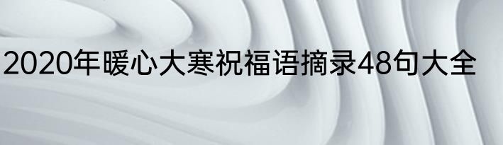 2020年暖心大寒祝福语摘录48句大全