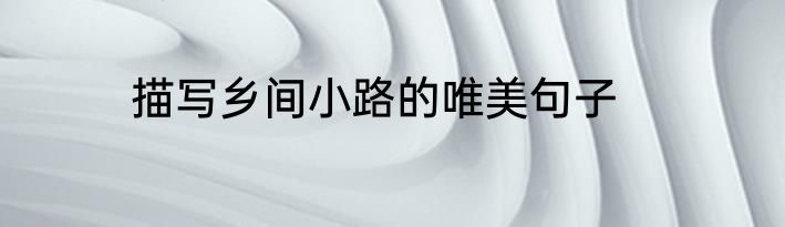 描写乡间小路的唯美句子
