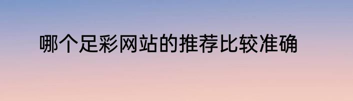 哪个足彩网站的推荐比较准确