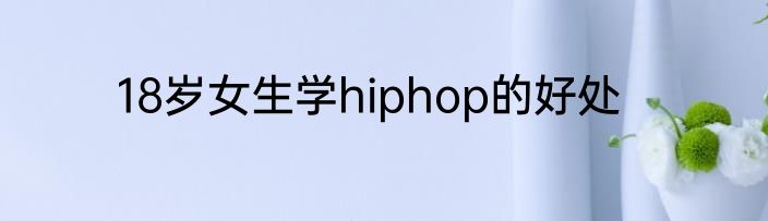 18岁女生学hiphop的好处