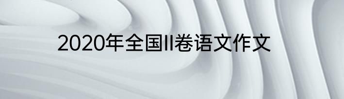 2020年全国II卷语文作文