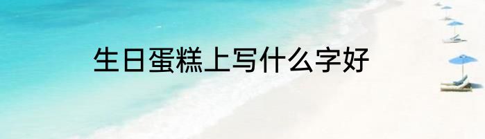 生日蛋糕上写什么字好