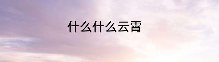 什么什么云霄