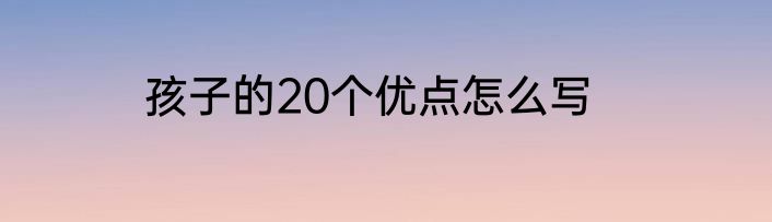 孩子的20个优点怎么写