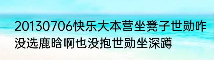 20130706快乐大本营坐凳子世勋咋没选鹿晗啊也没抱世勋坐深蹲