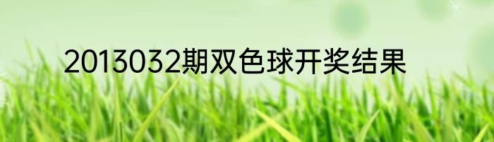 2013032期双色球开奖结果